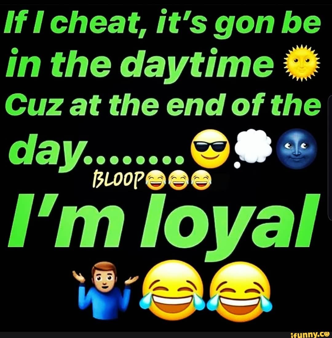 If cheat, it's gon be in the daytime
Cuz at the end of the day........
loyal