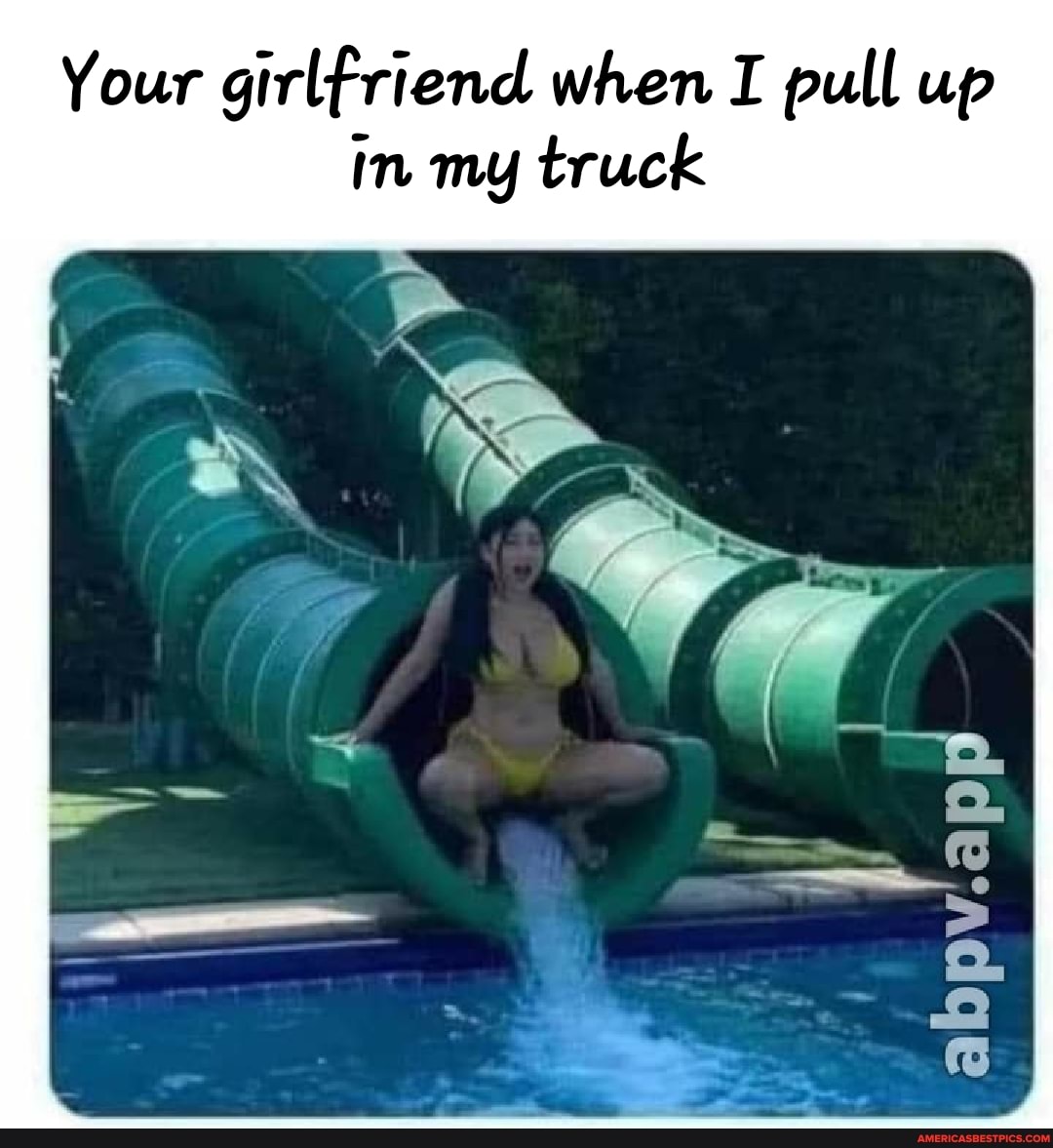 Your girlfriend when I pull up in my truck