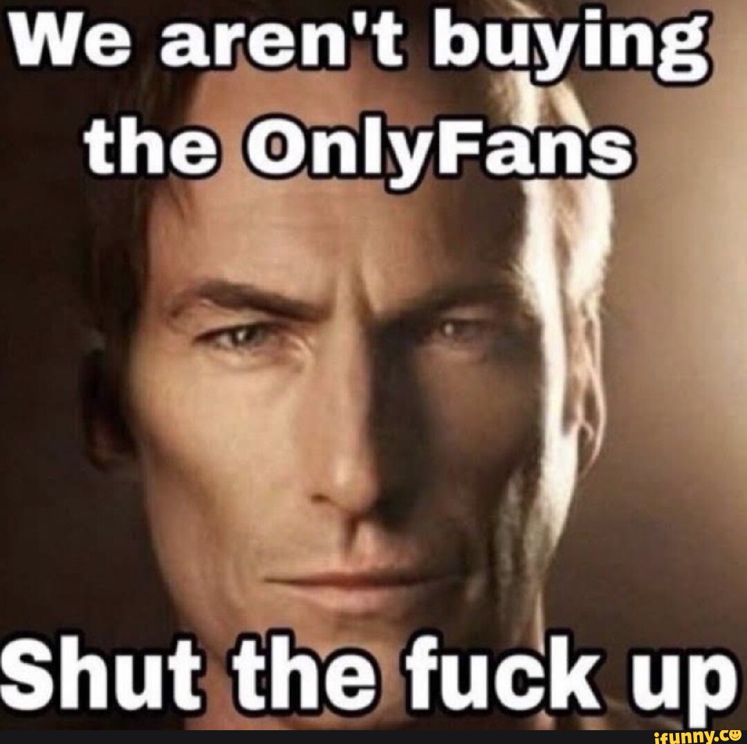 We aren't buying the OnlyFans Shut the fuck up - iFunny