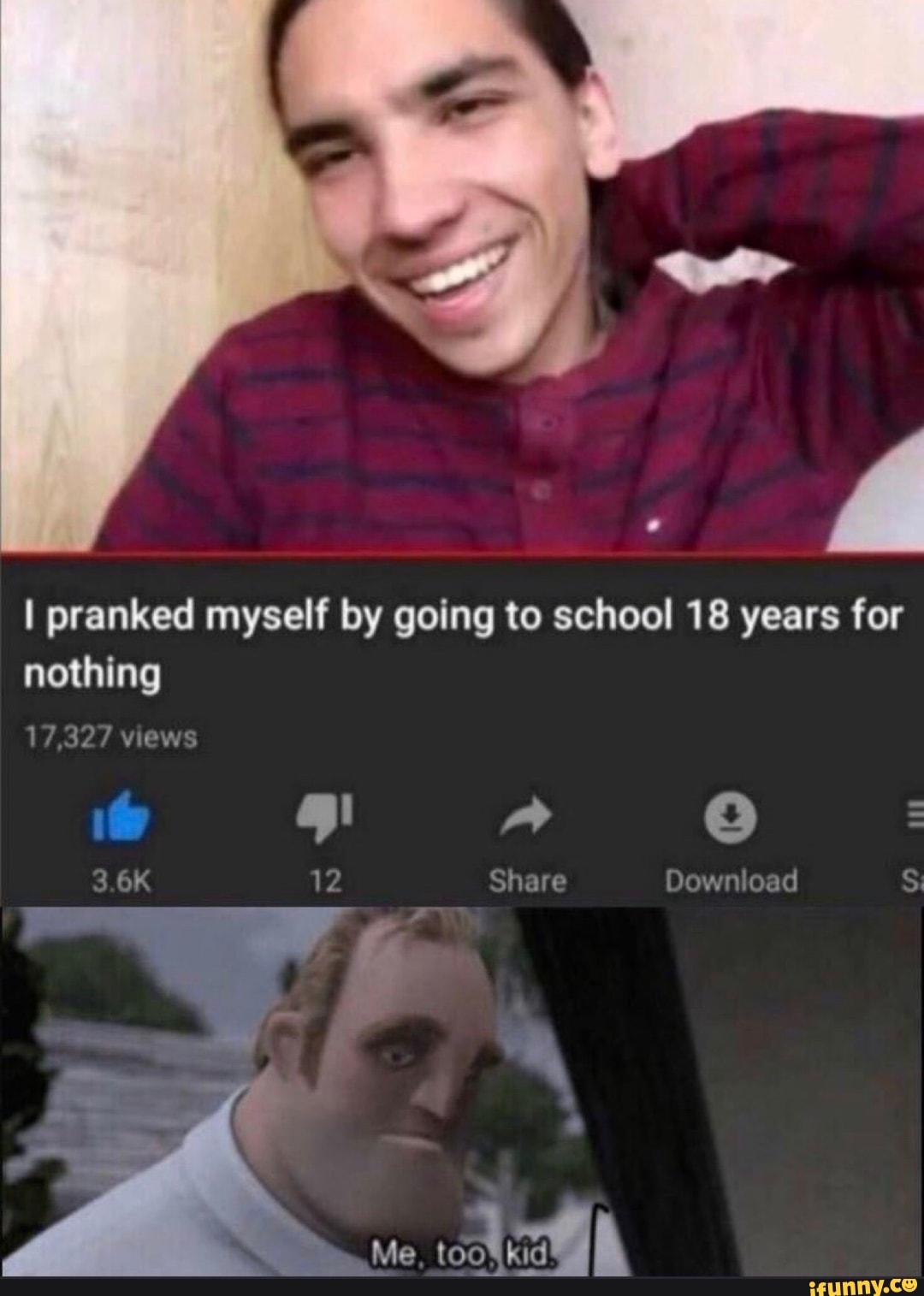 I pranked myself by going to school 18 years for
3.6K 12 Share Download
Me
I
I