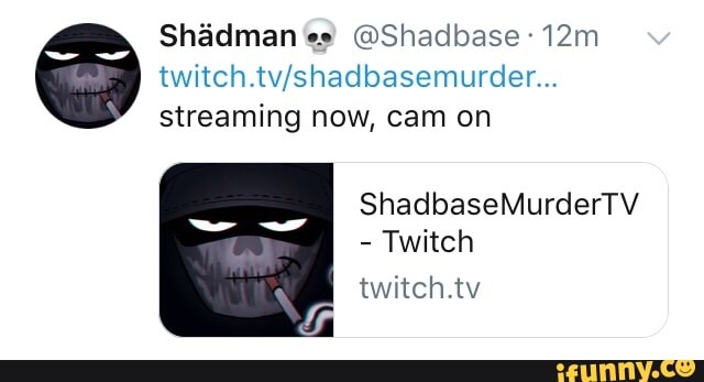 Shãdman u @Shadbase-12m twitch.tv/shadbasemurder... streaming now, cam ...