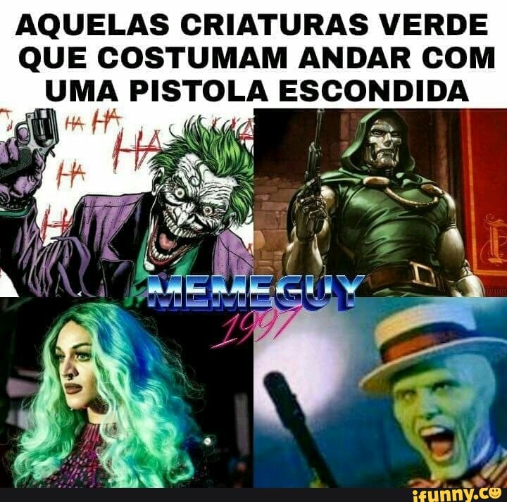AQUELAS CRIATURAS VERDE
QUE COSTUMAM ANDAR COM
UMA PISTOLA ESCONDIDA
A 45