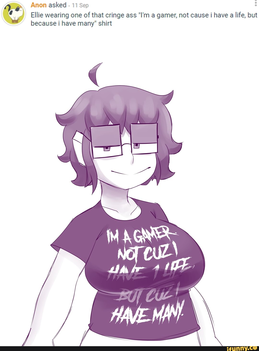 Anon Asked 11 Sep Ellie Wearing One Of That Cringe Ass Im A Gamer Not Cause I Have A Life 1566