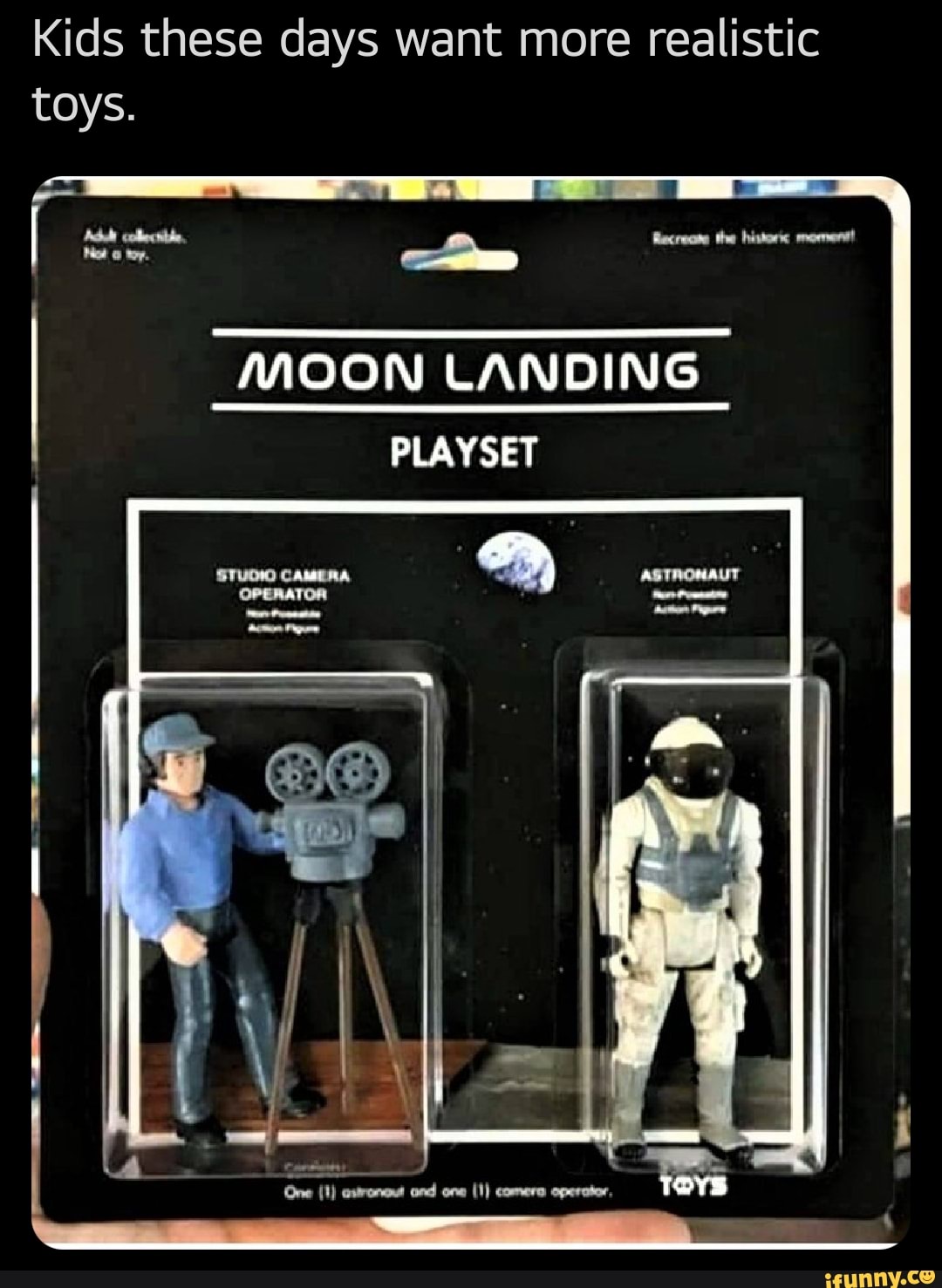 Kids these days want more realistic toys.
aft"
MOON LANDING
PLAYSET