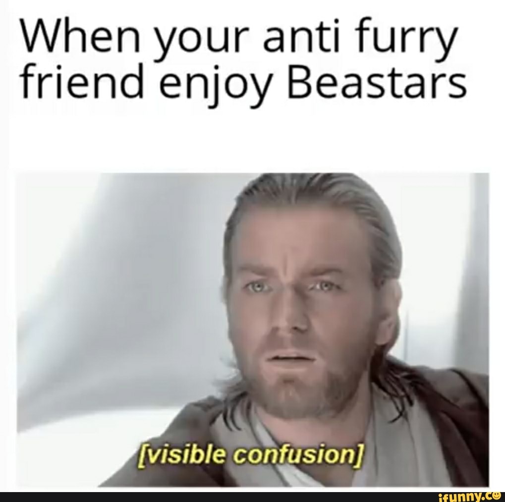 When your anti furry
friend enjoy Beastars