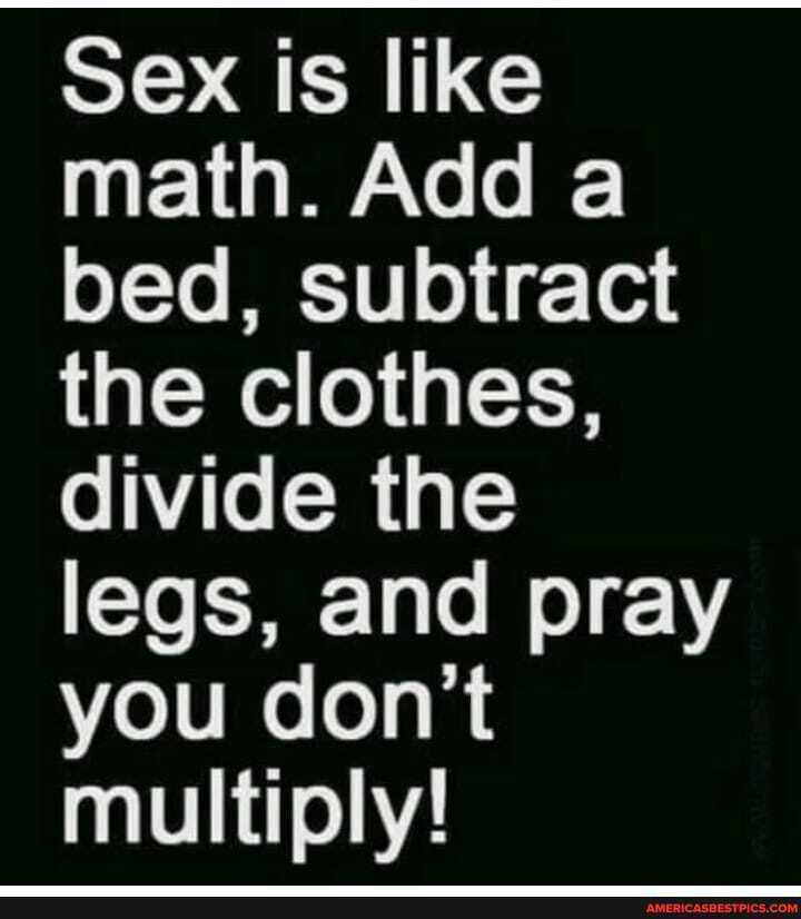 Sex Is Like Math Add A Bed Subtract The Clothes Divide The Legs And Pray You Dont Multiply 3800