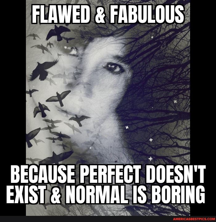 FLAWED & FABULOUS
Th
BECAUSE PERFECT DOESN'T EXIST & NORMAL IS BORING