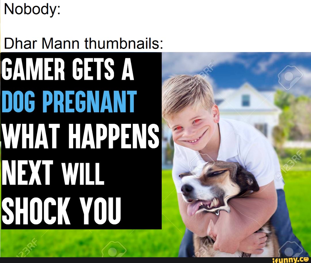 nobody-dhar-mann-thumbnails-gamer-gets-a-dog-pregnant-what-happens-next-will-shock-you-ifunny
