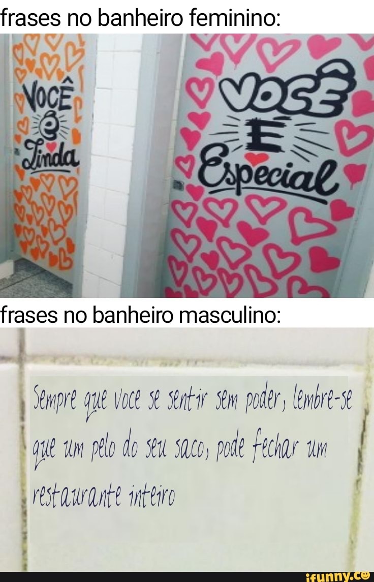 frases no banheiro feminino:
frases no banheiro masculino:
pre sentir Sm poter, lembre-se
I um pelo do seu saco, pode Fechar um
FOSEA inteiro