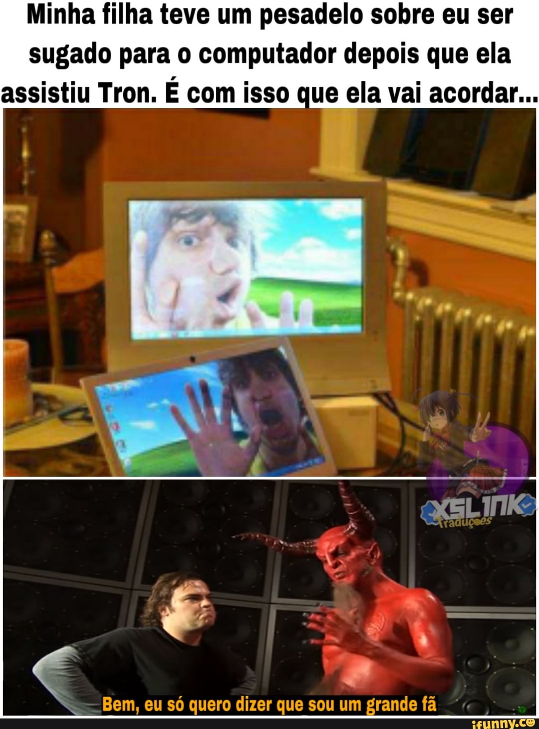 Minha filha teve um pesadelo sobre eu ser
sugado para o computador depois que ela
assistiu Tron. É com isso que ela vai acordar...
Bem, quero que grande