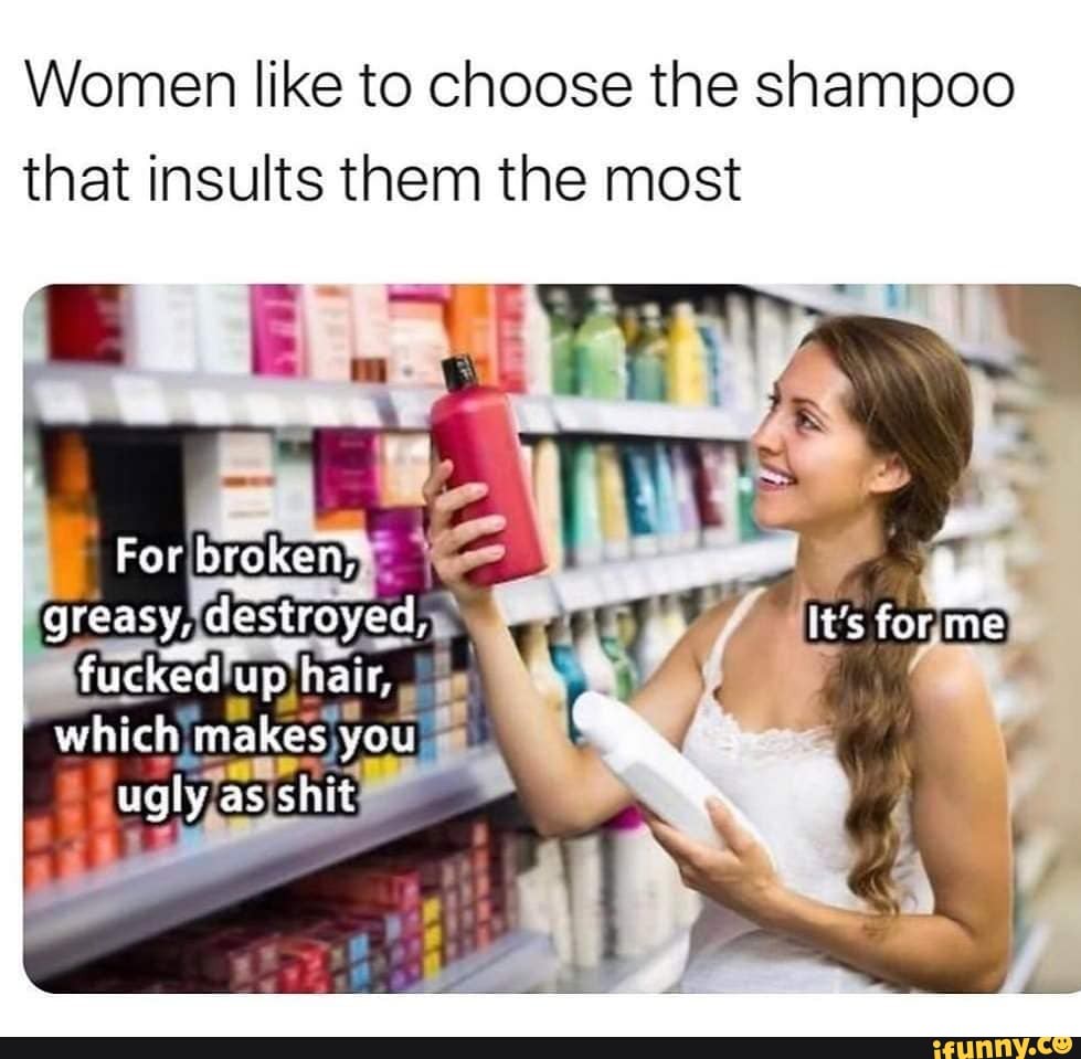 Women like to choose the shampoo that insults them the most