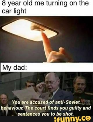 8 year old me turning on the
t car I
You are accused of anti-Soviet
behaviour. The court finds you guilty and
sentences you to be shot.