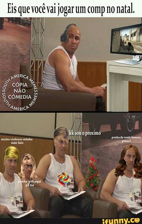 Eis que você vai jogar um comp no
natal,