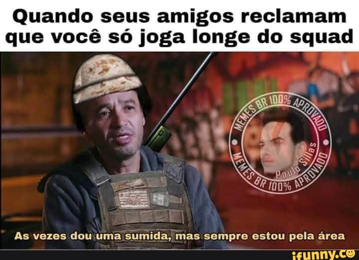Quando seus amigos reclamam que você só joga longe do squad
As vezes dou uma sumida, mas sempre estou pela área