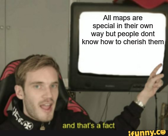 All maps are special in their own way but people dont know how to cherish them