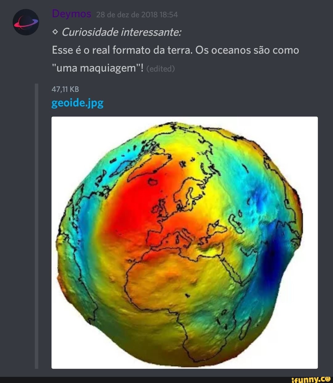 9 Curiosidade interessante:
Esse é o real formato da terra. Os oceanos são como
"uma maquiagem"!
4711 KB