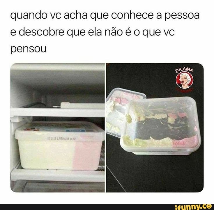 quando vc acha que conhece a pessoa
e descobre que ela não é o que vc
pensou