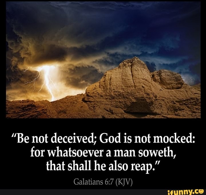 Be Not Deceived God Is Not Mocked For Whatsoever A Man Soweth That   5596a964e8e759c45e582b497789ce4a67cc8132eacec26d451197b6126270a9 1 