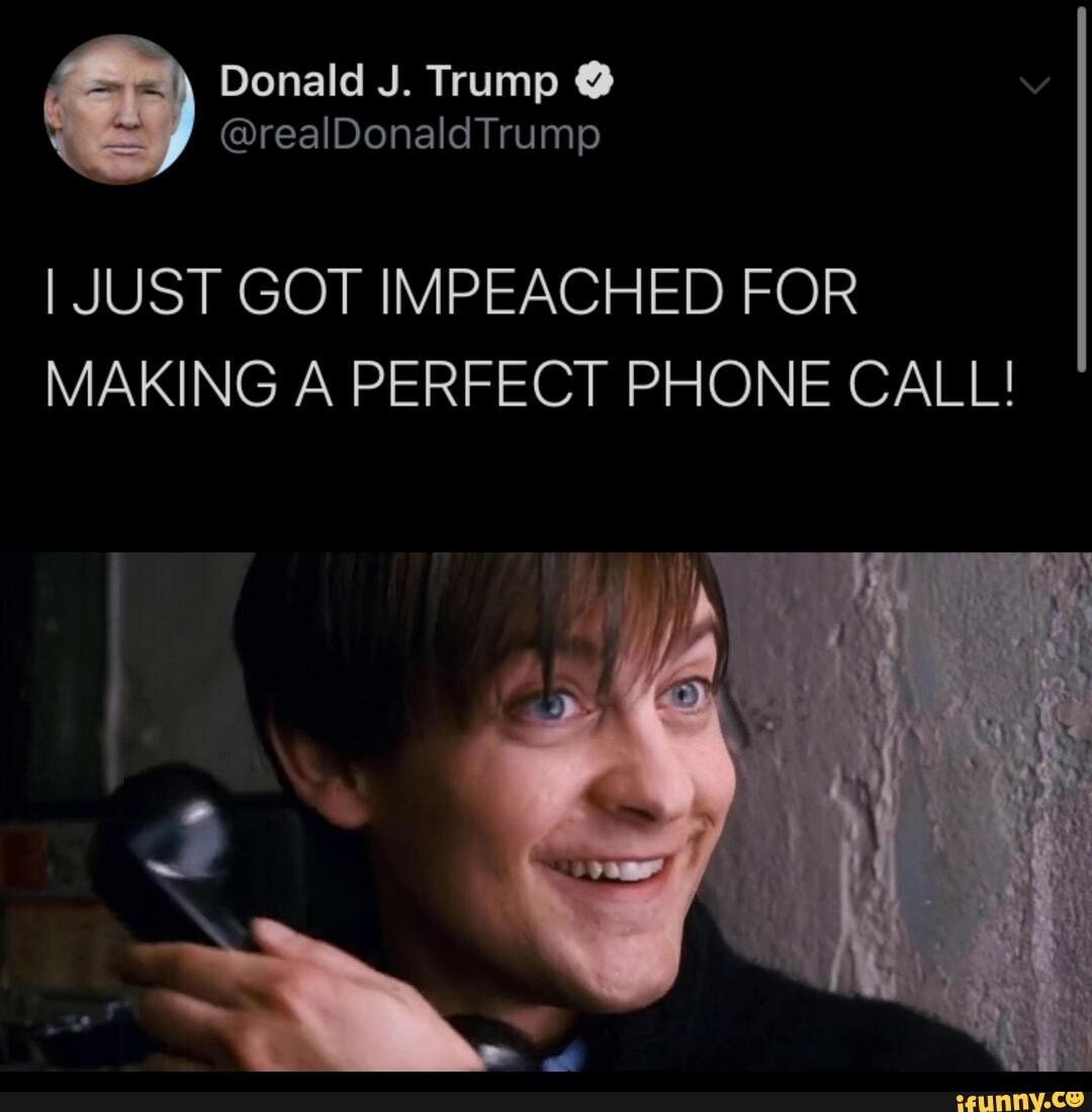 I JUST GOT IMPEACHED FOR
MAKING A PERFECT PHONE CALL!