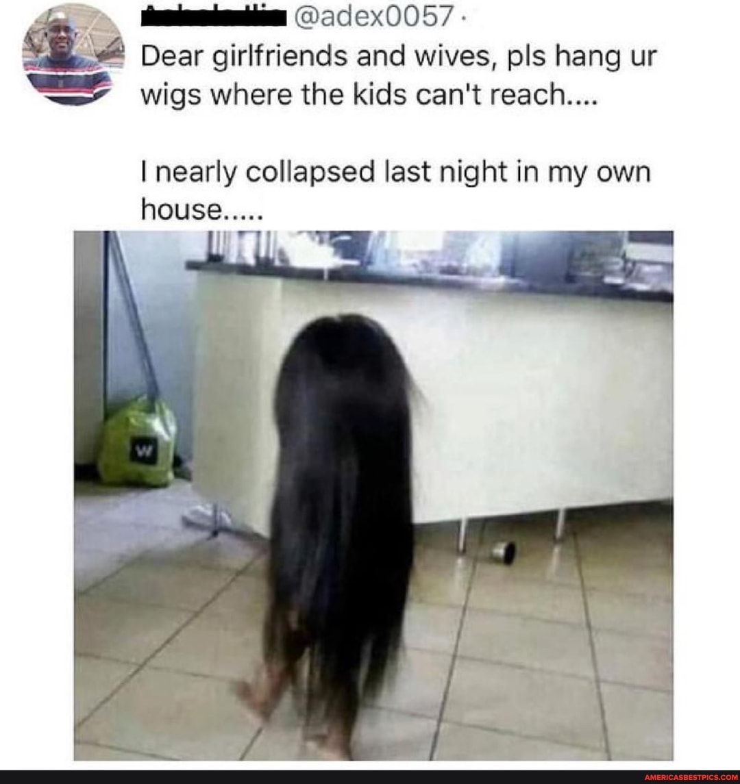 @adex0057
Dear girlfriends and wives, pls hang ur wigs where the kids can't reach...
I nearly collapsed last night in my own
housee.....