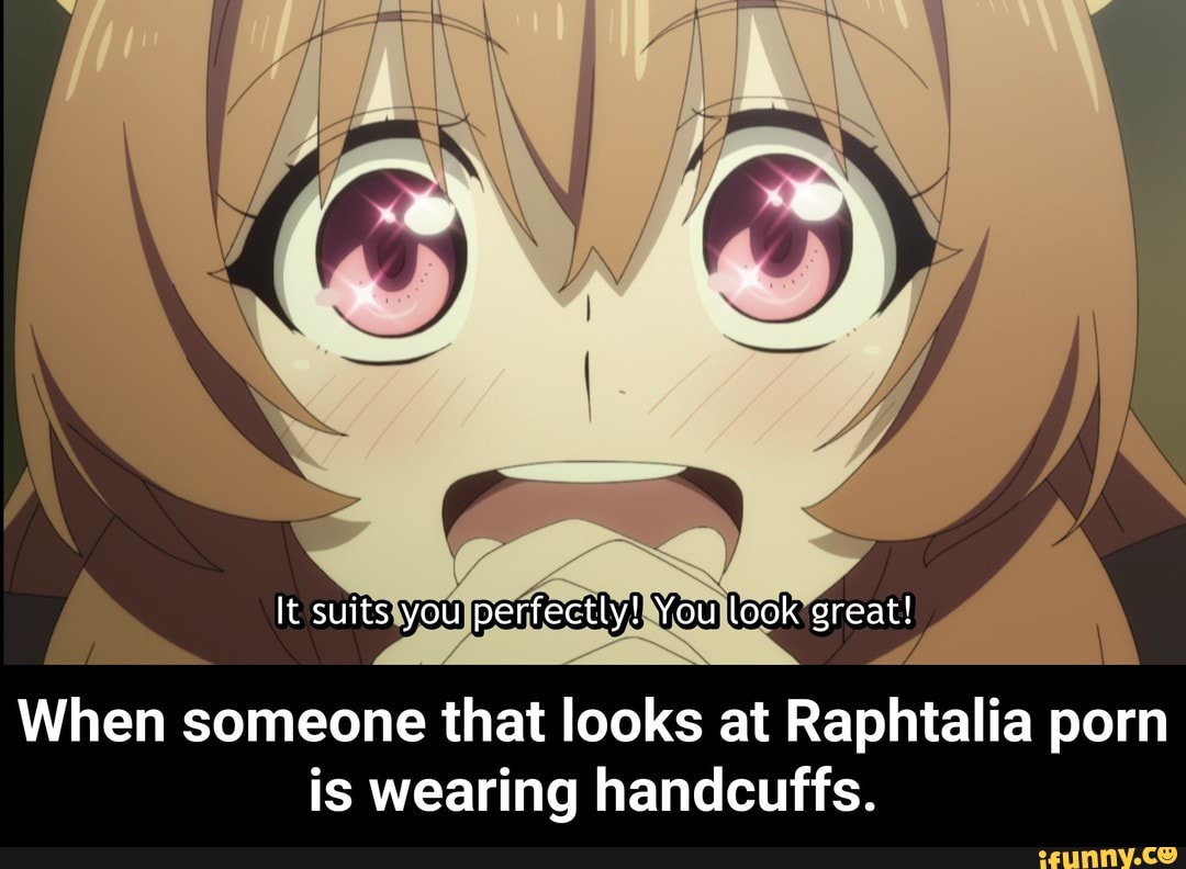 When someone that looks at Raphtalia porn is wearing ...