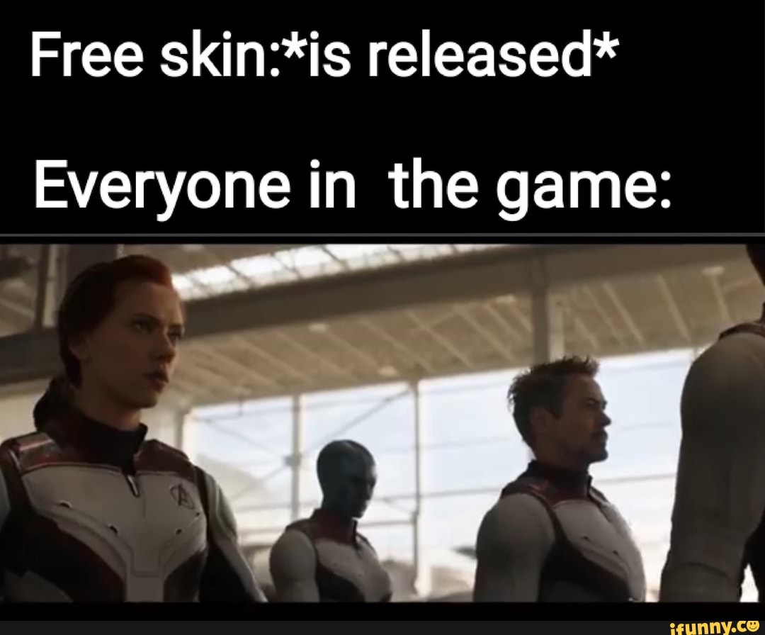 Free skin:*is released*
Everyone in the game: