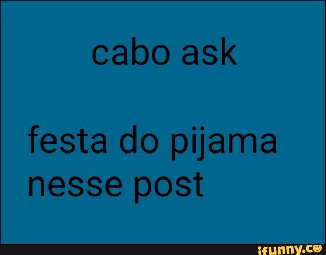 cabo ask
festa do pijama
nesse post