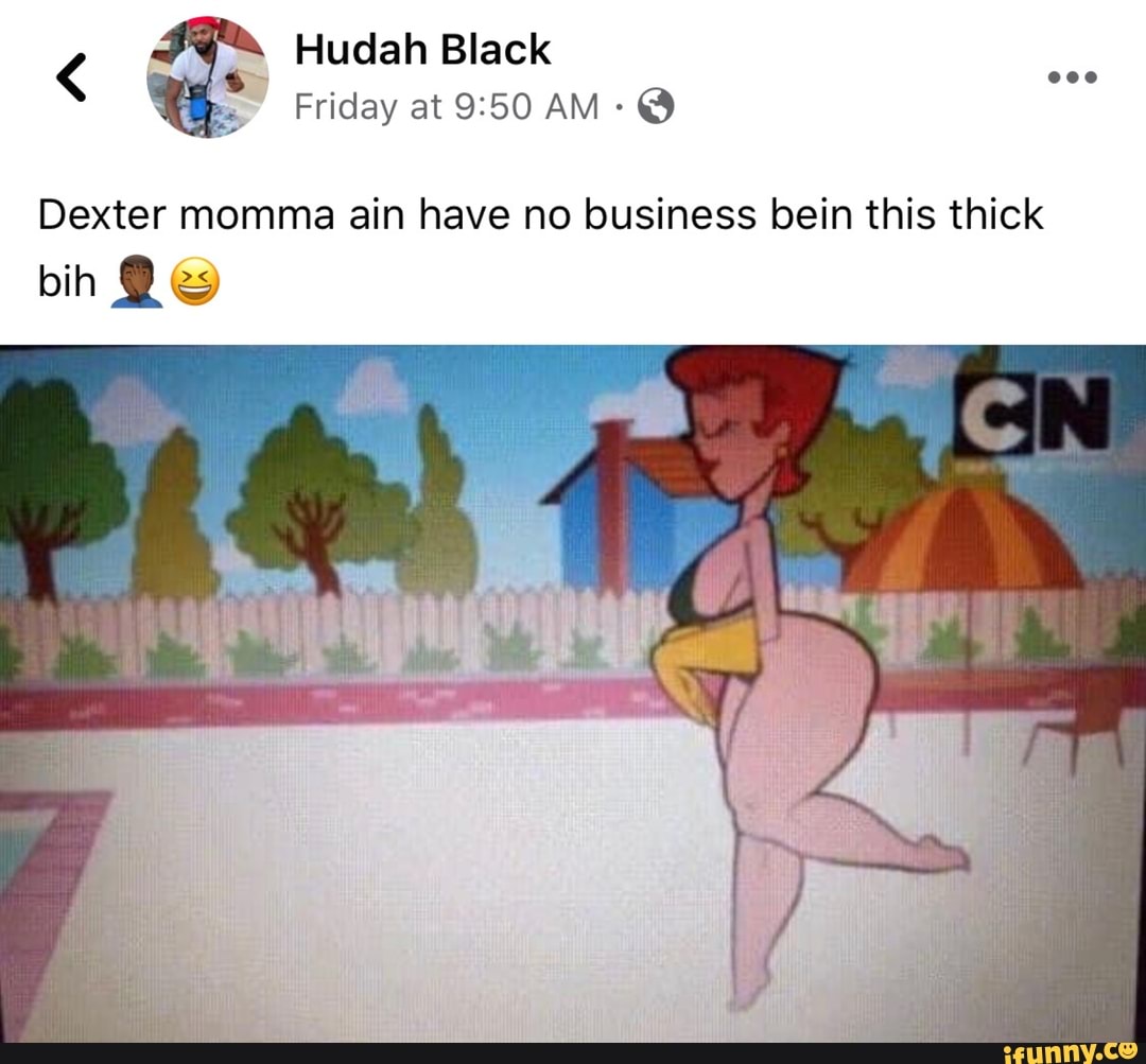 Friday at 9:50 AM a Dexter momma ain have no business bein this thick bih B...