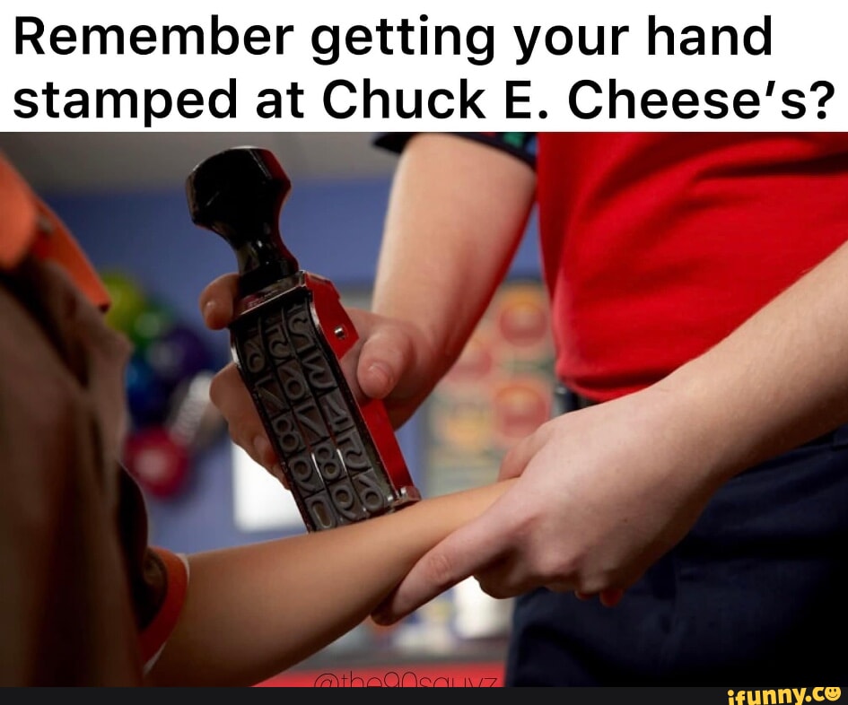 Remember getting your hand stamped at Chuck E. Cheese s I ff iFunny