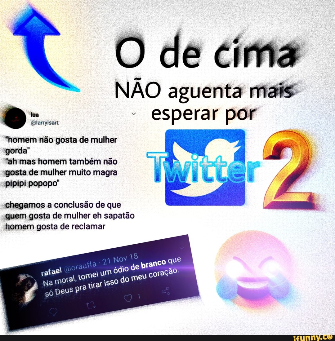 O de cima
NÃO aguenta mais
- esperar por
"homem não gosta de mulher gorda"
"ah mas homem também não gosta de mulher muito magra pipipi popopo"
chegamos a conclusão de que quem gosta de mulher eh sapatão homem gosta de reclamar
meu coração:
