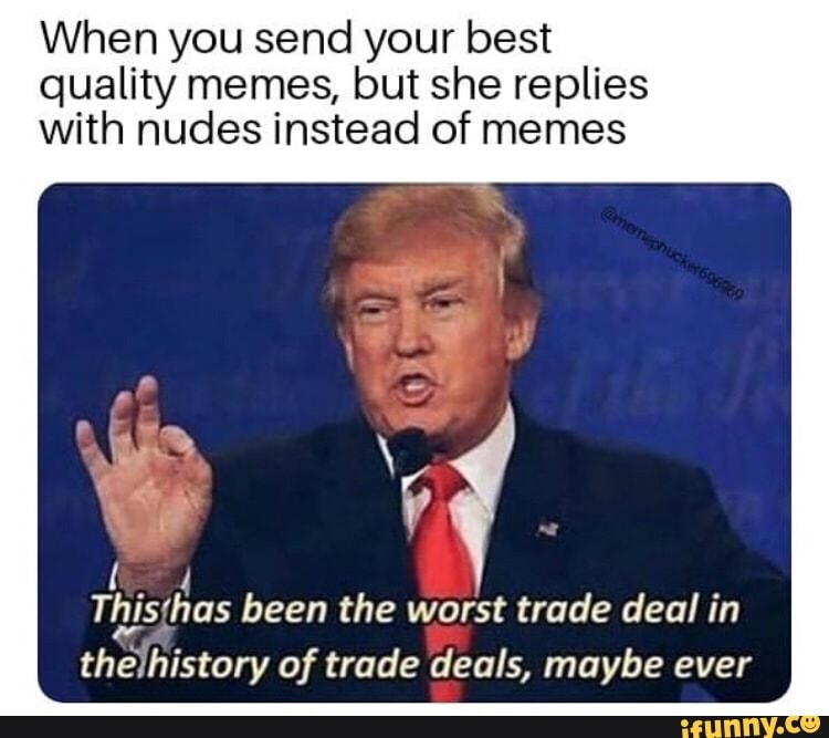 When you send your best quality memes, but she replies with nudes