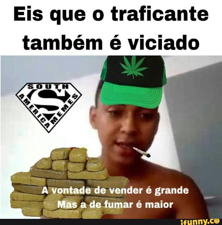 Eis que o traficante
também é viciado
Awontade de vender é grande
= Mas a de fumar é maior