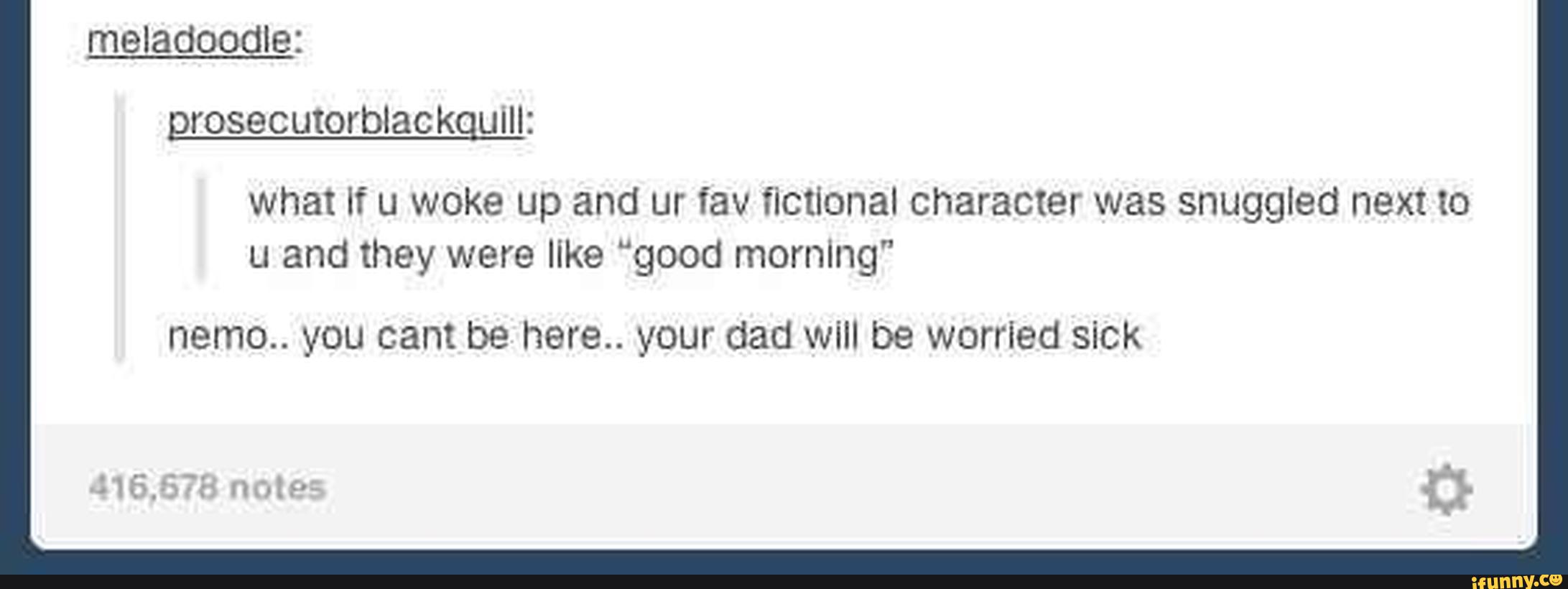 What If U Woke Up And Ur Fav Fictional Character Was Snuggled Next To U And They Were Like Good Morning Nemo You Cant Be Here Your Dad Will Be Worried Sick