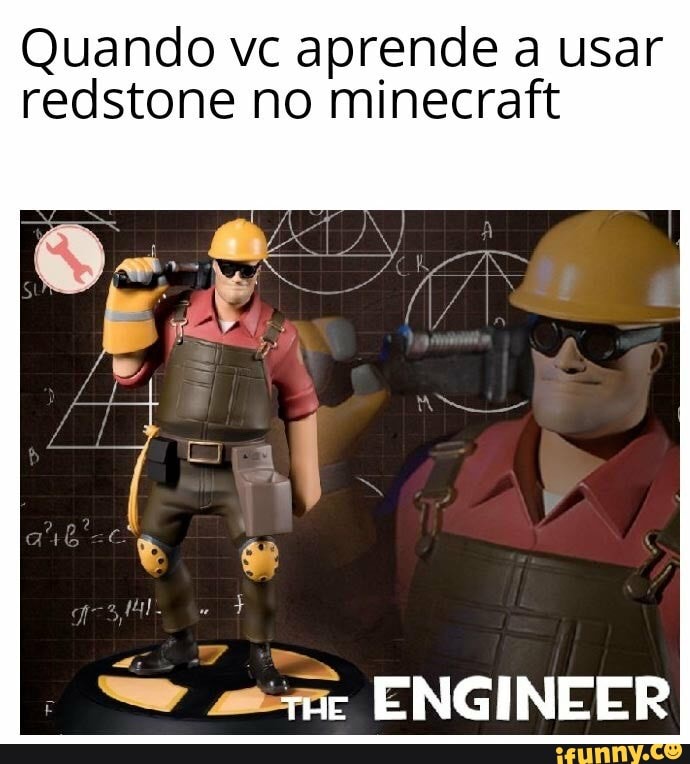 Quando vc aprende a usar redstone no minecraft
ENGINEER