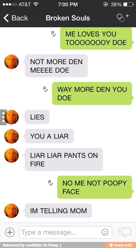 R ME LOVES YOU
TOOOOOOOY DOE NOT MORE DEN
WAY MORE DEN YOU NO ME NOT POOPY
Y IM TELLING MOM