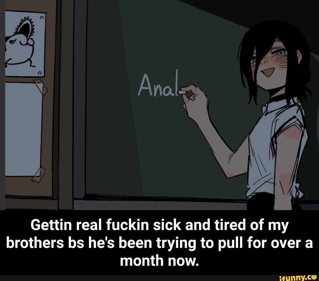 Gettin real fuckin sick and tired of my brothers bs he's been trying to pull for over a month now. - Gettin real fuckin sick and tired of my brothers bs he's been trying to pull for over a month now.