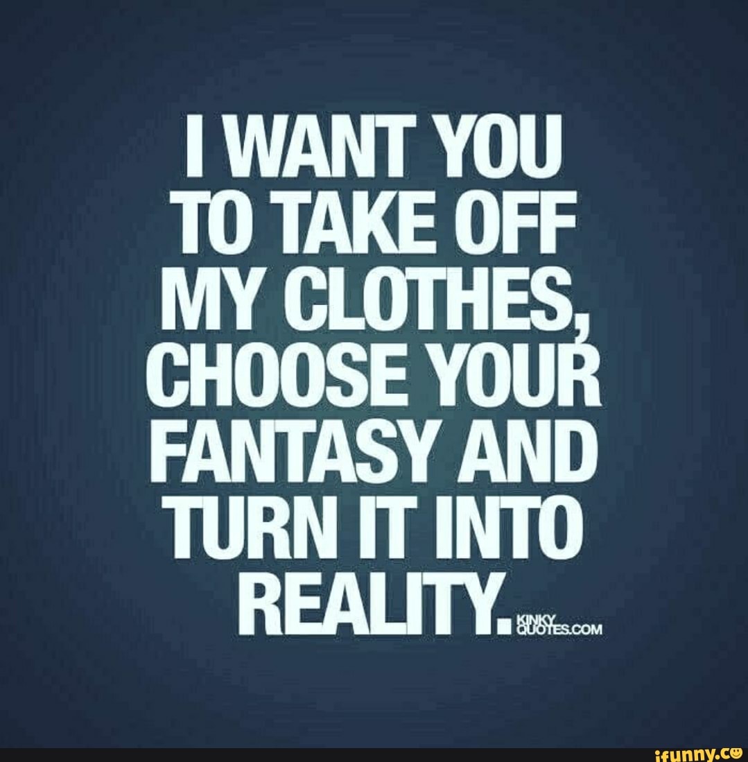 want-you-to-take-off-my-clothes-choose-your-fantasy-and-turn-it-into