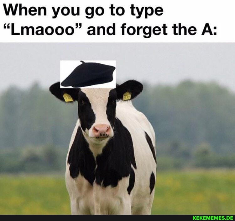 When you go to type
"Lmaooo" and forget the As