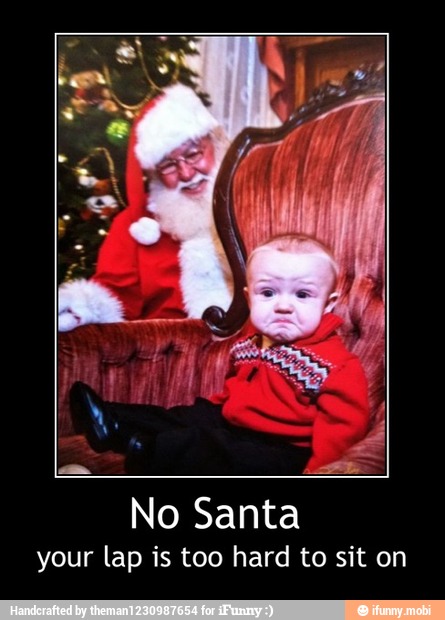 No Santa
your lap is too hard to sit on - No Santa
your lap is too hard to sit on