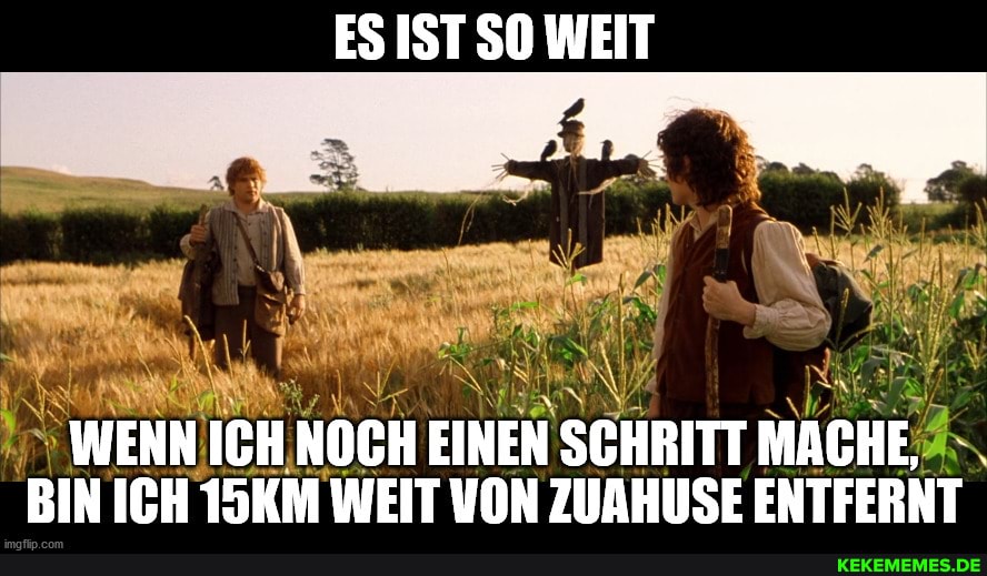 ES IST SO WEIT
WENN ICH NOCH EINEN SCHRITT MACHE BIN ICH 15KM WEIT VON ZUAHUSE ENTFERNT