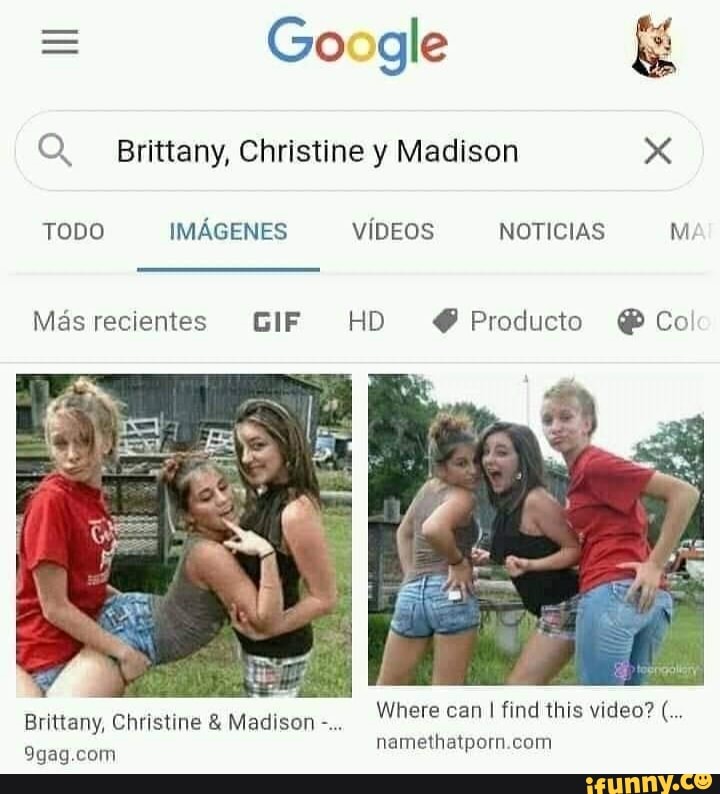 = Go gle &
Q. Brittany, Christine y Madison x
TODO IMAGENES VIDEOS NOTICIAS MA
Ms recientes GIF HD @ Producto Co!
Where can I find this video? ( namethatparn com
Brittany, Christine & Madison -
9gag com