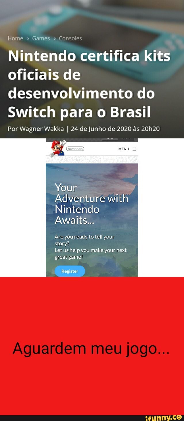 Nintendo certifica kits
desenvolvimento do
Switch para o Brasil
Your
Adventure with
Nintendo
Are you ready to tell your
story?
Let us help you make your next
great game!