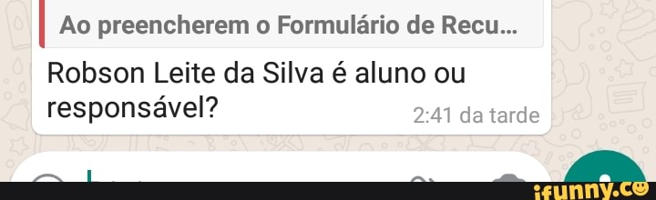 Ao preencherem o Formulário de Recu...
Robson Leite da Silva é aluno ou responsável? da tarde