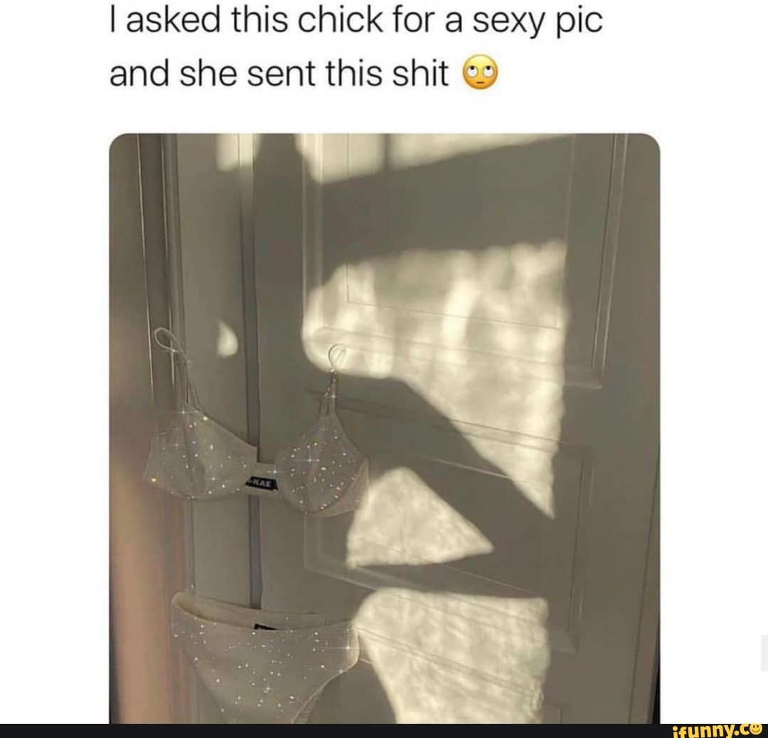 I asked this chick for a sexy pic
and she sent this shit €)
