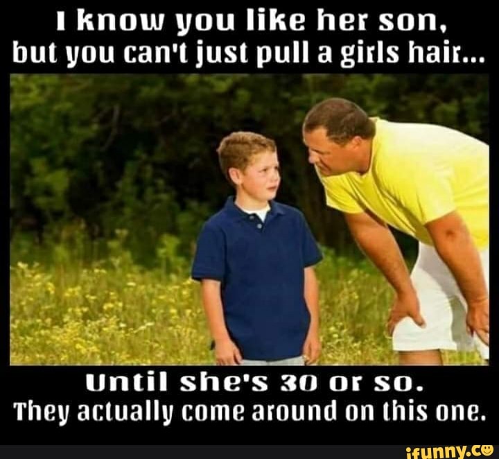 Know you like her son, but you can't just pull a girls hair... Until