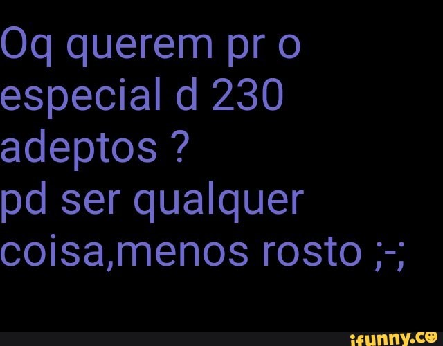 especial d 230
adeptos pd ser qualquer
coisa,menos rosto