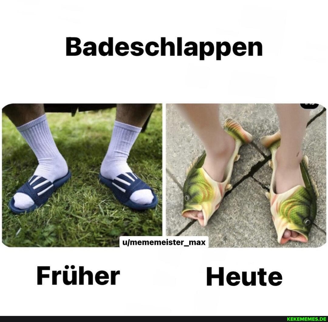 Badeschlappen
ulmememeister_max
Früher Heute