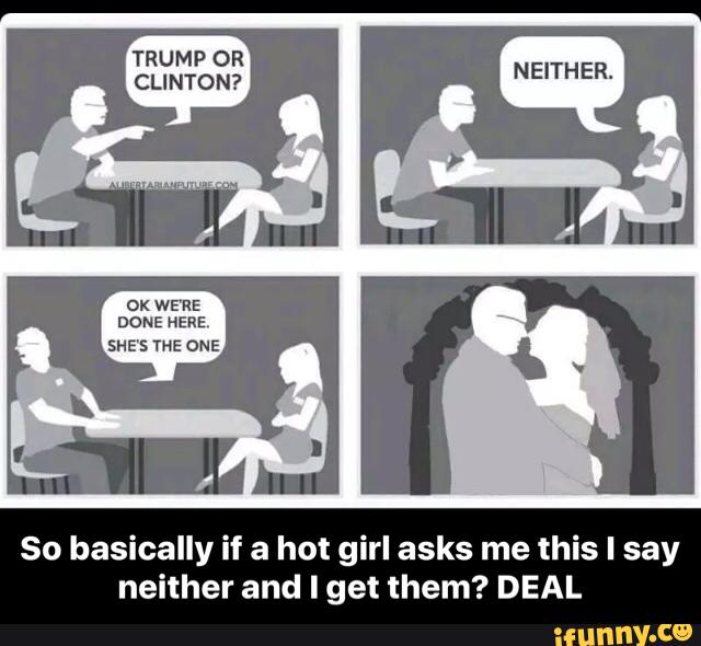 So basically if a hot girl asks me this I say
neither and I get them? DEAL - So basically if a hot girl asks me this I say neither and I get them? DEAL