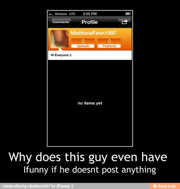 Why does this guy even have
Ifunny if he doesnt post anything - Why does this guy even have
Ifunny if he doesnt post anything