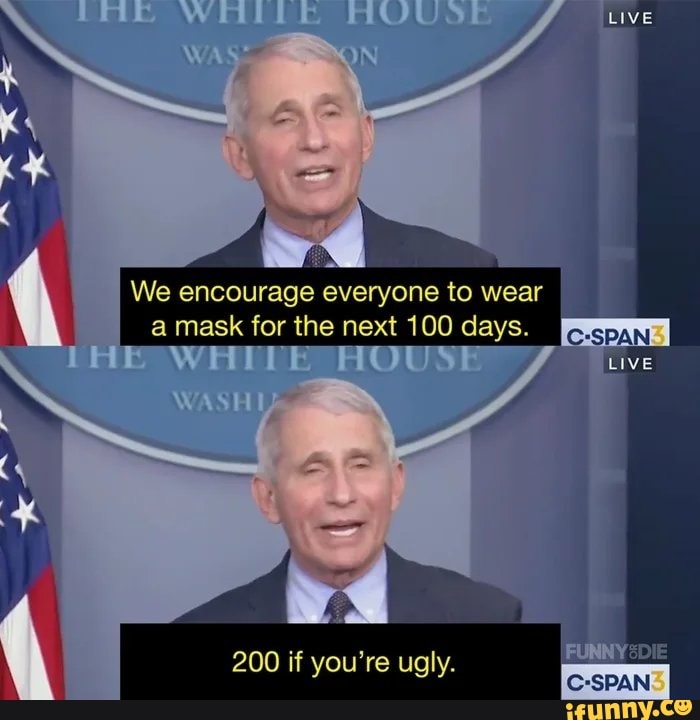 Live
We encourage everyone to wear a mask for the next 100 days.
C-SPAN
200 if you're ugly.
"SPAN